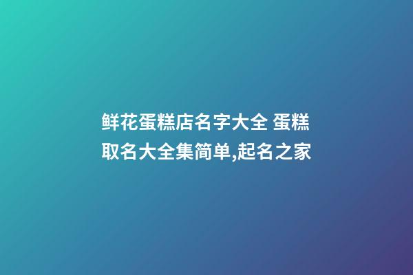 鲜花蛋糕店名字大全 蛋糕取名大全集简单,起名之家-第1张-店铺起名-玄机派